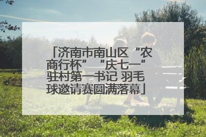济南市南山区“农商行杯”“庆七一”驻村第一书记 羽毛球邀请赛圆满落幕