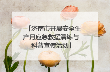 济南市开展安全生产月应急救援演练与科普宣传活动