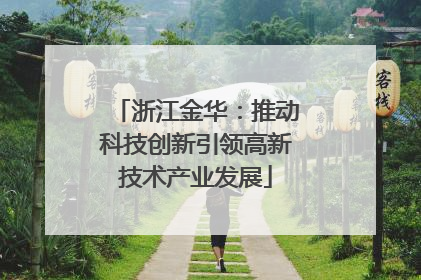 浙江金华：推动科技创新引领高新技术产业发展