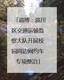 淄博：淄川区交通运输监察大队开展校园周边网约车专项整治