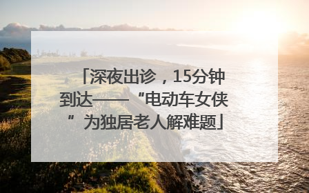 深夜出诊，15分钟到达——“电动车女侠”为独居老人解难题