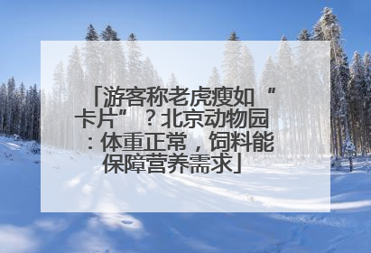游客称老虎瘦如“卡片”？北京动物园：体重正常，饲料能保障营养需求