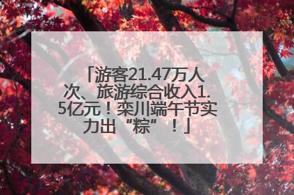 游客21.47万人次、旅游综合收入1.5亿元！栾川端午节实力出“粽”！