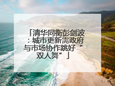 清华同衡彭剑波：城市更新需政府与市场协作跳好“双人舞”