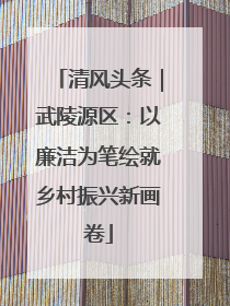 清风头条｜武陵源区：以廉洁为笔绘就乡村振兴新画卷