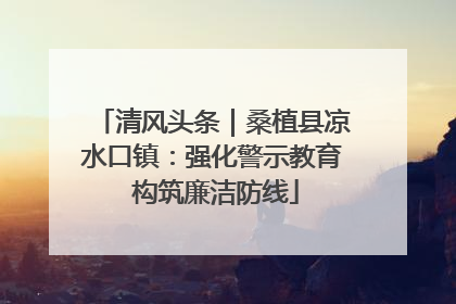 清风头条｜桑植县凉水口镇：强化警示教育 构筑廉洁防线