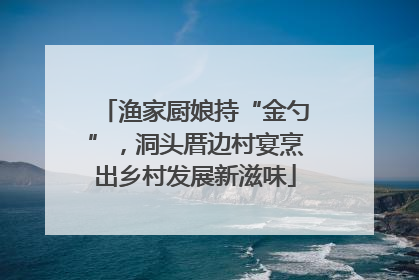 渔家厨娘持“金勺”，洞头厝边村宴烹出乡村发展新滋味