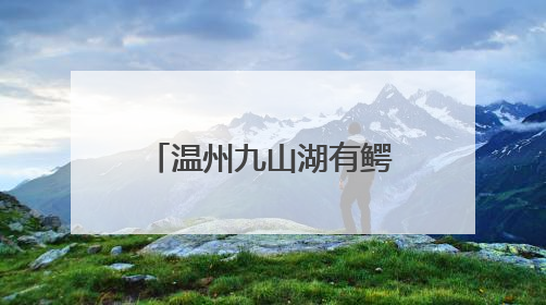 温州九山湖有鳄鱼！专家呼吁：请勿随意放生