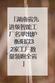 湖南省先进级智能工厂名单出炉 衡阳以32家工厂数量领跑全省