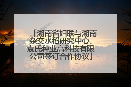 湖南省妇联与湖南杂交水稻研究中心、袁氏种业高科技有限公司签订合作协议