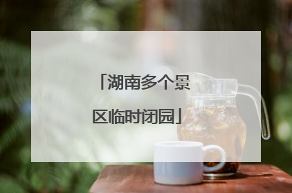 湖南多个景区临时闭园