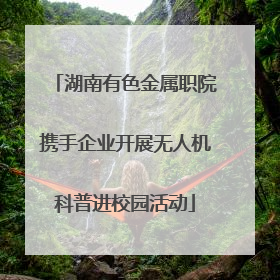 湖南有色金属职院携手企业开展无人机科普进校园活动