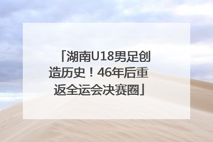 湖南U18男足创造历史！46年后重返全运会决赛圈