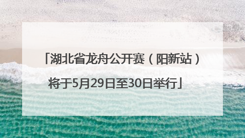 湖北省龙舟公开赛（阳新站）将于5月29日至30日举行