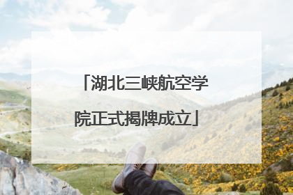 湖北三峡航空学院正式揭牌成立