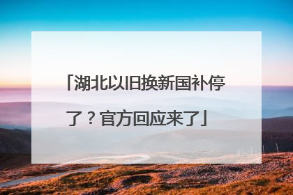 湖北以旧换新国补停了？官方回应来了