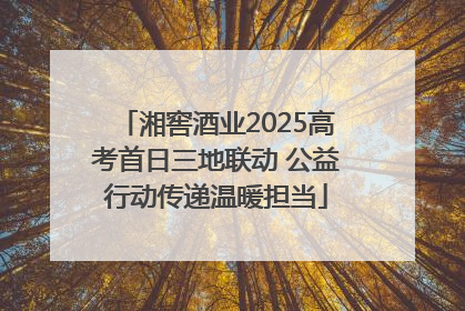 湘窖酒业2025高考首日三地联动 公益行动传递温暖担当