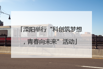 溧阳举行“科创筑梦想，青春向未来”活动
