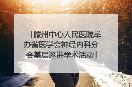 滕州中心人民医院举办省医学会神经内科分会基层巡讲学术活动