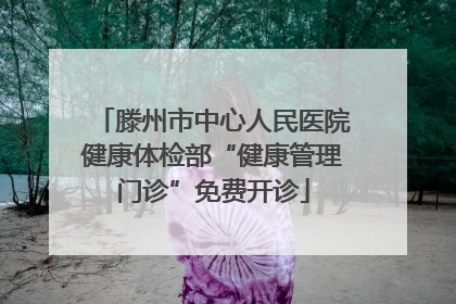 滕州市中心人民医院健康体检部“健康管理门诊”免费开诊