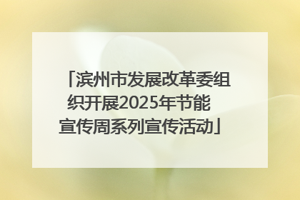 滨州市发展改革委组织开展2025年节能宣传周系列宣传活动