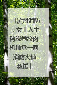 滨州消防：女工人手臂绕卷绞肉机轴承一圈 消防火速救援