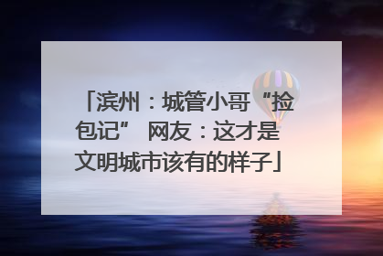 滨州：城管小哥“捡包记” 网友：这才是文明城市该有的样子