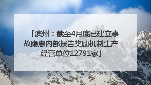 滨州：截至4月底已建立事故隐患内部报告奖励机制生产经营单位12791家