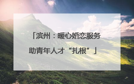 滨州：暖心婚恋服务助青年人才“扎根”
