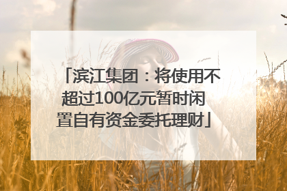 滨江集团：将使用不超过100亿元暂时闲置自有资金委托理财