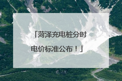 菏泽充电桩分时电价标准公布！