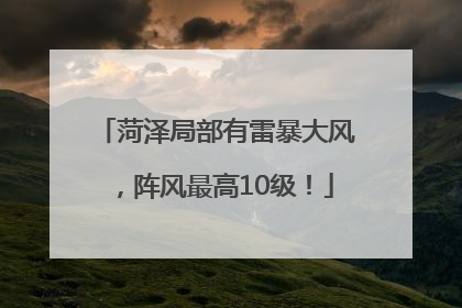 菏泽局部有雷暴大风，阵风最高10级！