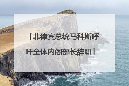 菲律宾总统马科斯呼吁全体内阁部长辞职