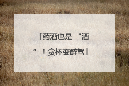 药酒也是 “酒”！贪杯变醉驾
