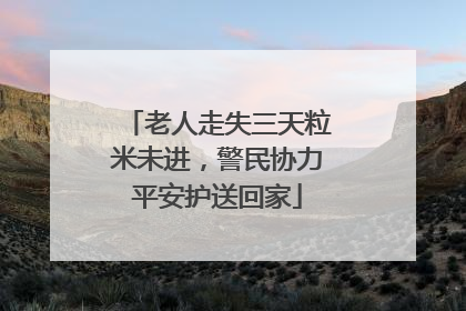老人走失三天粒米未进，警民协力平安护送回家