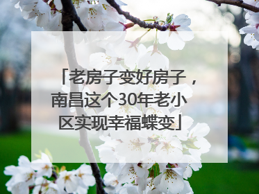 老房子变好房子，南昌这个30年老小区实现幸福蝶变