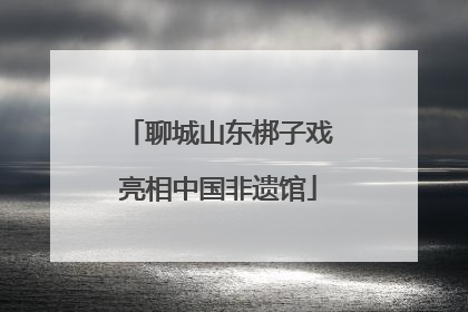 聊城山东梆子戏亮相中国非遗馆