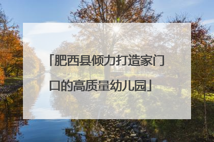 肥西县倾力打造家门口的高质量幼儿园