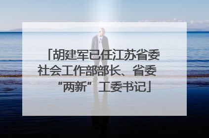 胡建军已任江苏省委社会工作部部长、省委“两新”工委书记