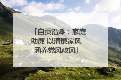 自贡沿滩：家庭助廉 以清廉家风涵养党风政风