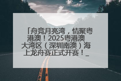 舟竞月亮湾，情聚粤港澳！2025粤港澳大湾区（深圳南澳）海上龙舟赛正式开赛！_深圳新闻网