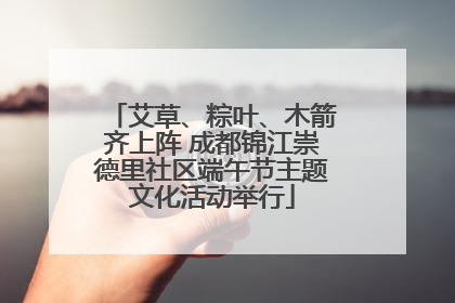 艾草、粽叶、木箭齐上阵 成都锦江崇德里社区端午节主题文化活动举行