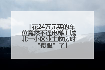 花24万元买的车位竟然不通电梯！城北一小区业主收房时“傻眼”了