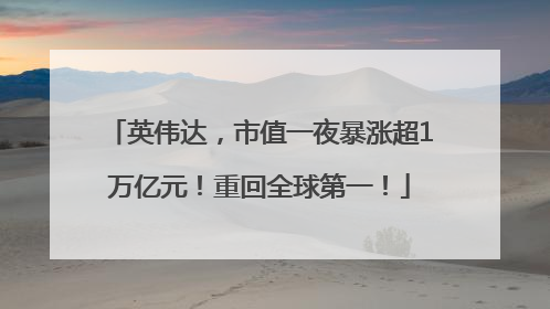 英伟达，市值一夜暴涨超1万亿元！重回全球第一！