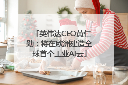 英伟达CEO黄仁勋：将在欧洲建造全球首个工业AI云