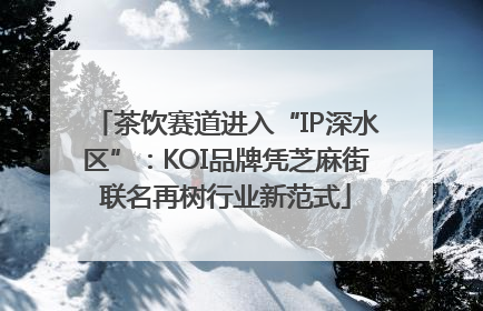 茶饮赛道进入“IP深水区”：KOI品牌凭芝麻街联名再树行业新范式