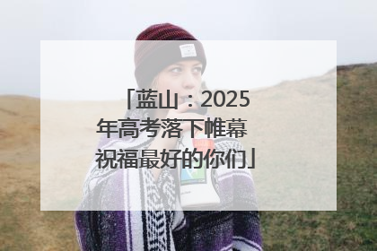 蓝山：2025年高考落下帷幕 祝福最好的你们