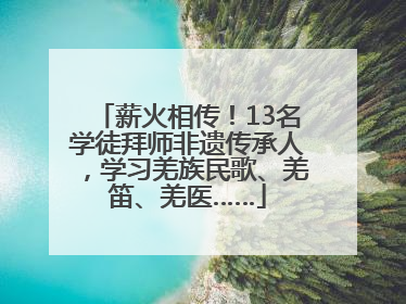 薪火相传！13名学徒拜师非遗传承人，学习羌族民歌、羌笛、羌医……