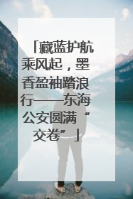 藏蓝护航乘风起，墨香盈袖踏浪行——东海公安圆满“交卷”