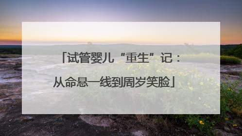 试管婴儿“重生”记：从命悬一线到周岁笑脸